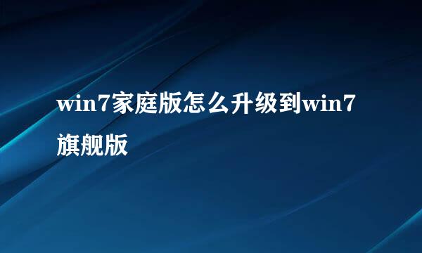 win7家庭版怎么升级到win7旗舰版