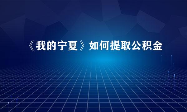 《我的宁夏》如何提取公积金