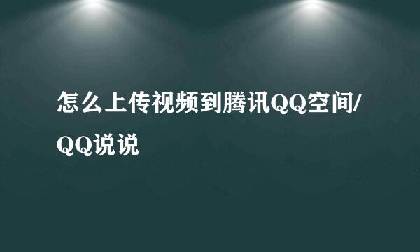 怎么上传视频到腾讯QQ空间/QQ说说