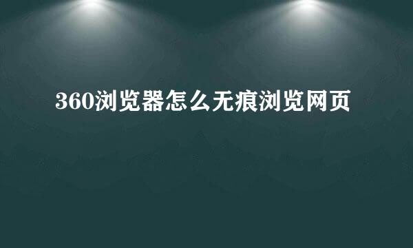 360浏览器怎么无痕浏览网页