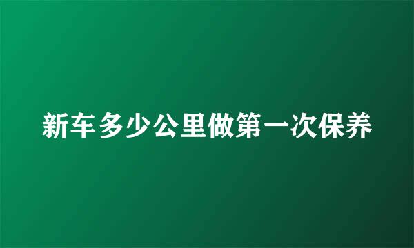 新车多少公里做第一次保养