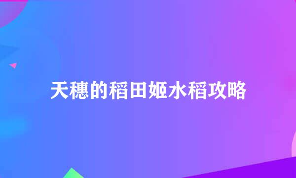 天穗的稻田姬水稻攻略