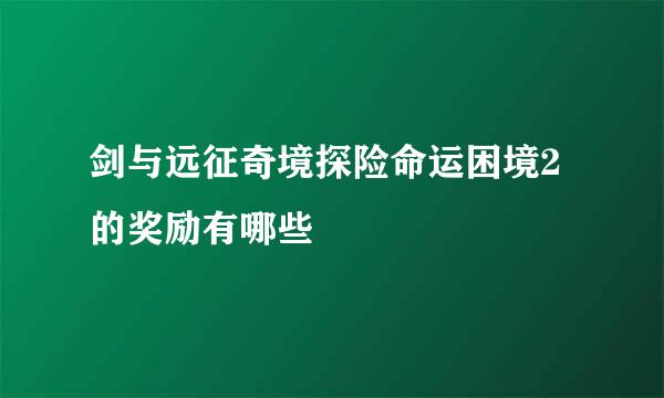 剑与远征奇境探险命运困境2的奖励有哪些