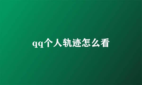 qq个人轨迹怎么看