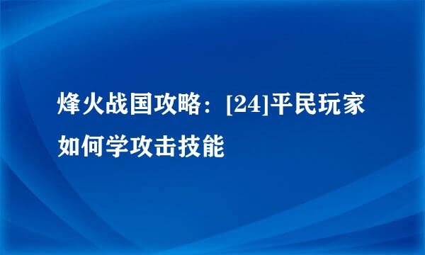 烽火战国攻略：[24]平民玩家如何学攻击技能