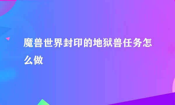 魔兽世界封印的地狱兽任务怎么做