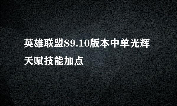 英雄联盟S9.10版本中单光辉天赋技能加点