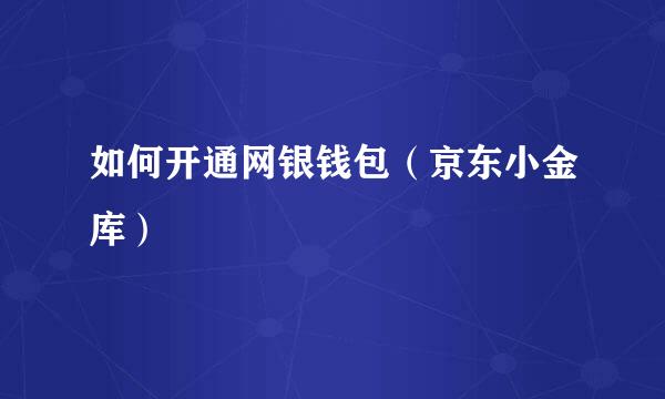 如何开通网银钱包（京东小金库）