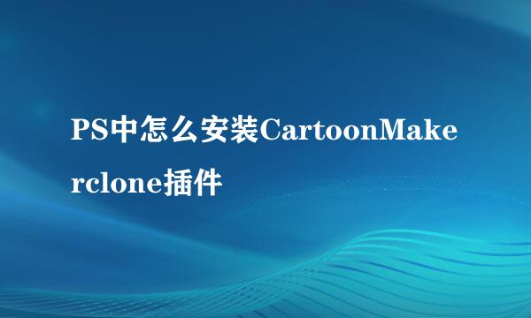 PS中怎么安装CartoonMakerclone插件