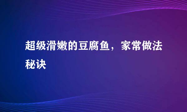 超级滑嫩的豆腐鱼，家常做法秘诀