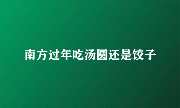 南方过年吃汤圆还是饺子