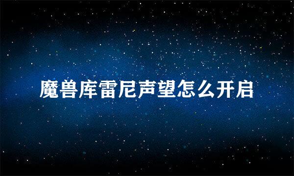 魔兽库雷尼声望怎么开启