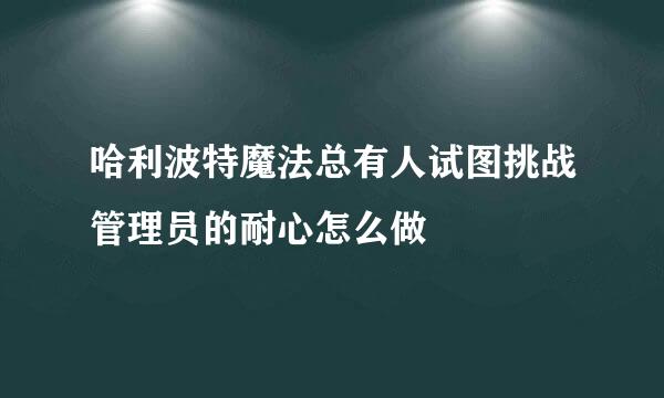 哈利波特魔法总有人试图挑战管理员的耐心怎么做