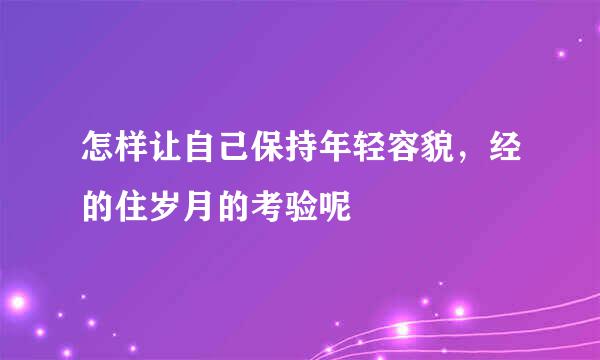 怎样让自己保持年轻容貌，经的住岁月的考验呢