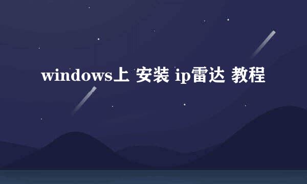 windows上 安装 ip雷达 教程