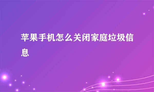 苹果手机怎么关闭家庭垃圾信息