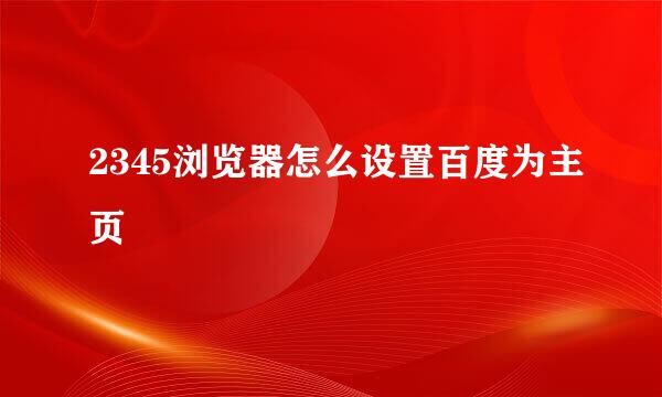 2345浏览器怎么设置百度为主页