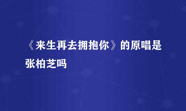 《来生再去拥抱你》的原唱是张柏芝吗