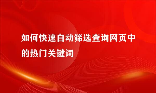 如何快速自动筛选查询网页中的热门关键词