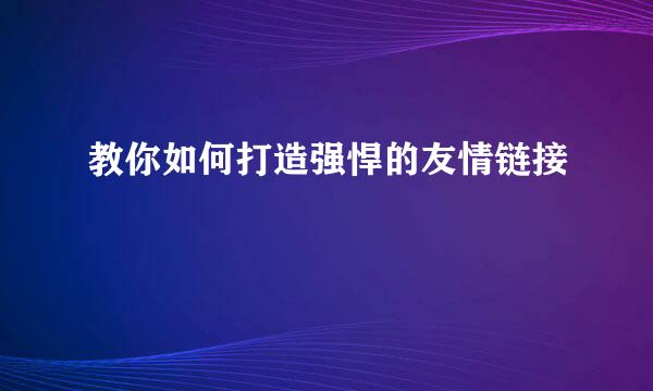 教你如何打造强悍的友情链接