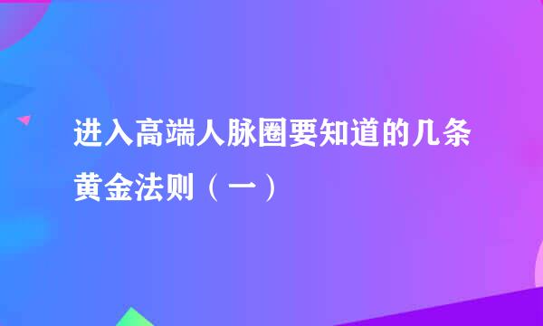 进入高端人脉圈要知道的几条黄金法则（一）