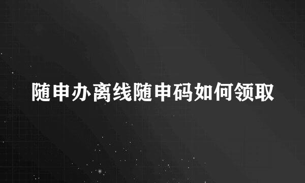 随申办离线随申码如何领取