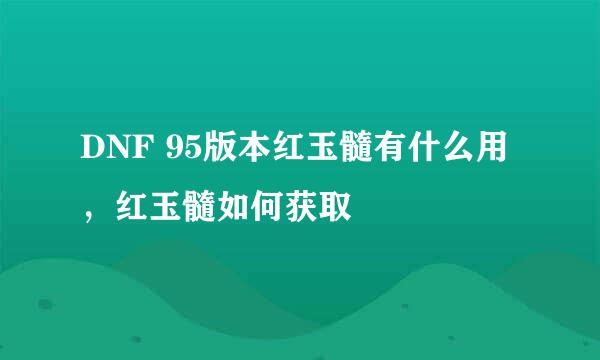 DNF 95版本红玉髓有什么用，红玉髓如何获取