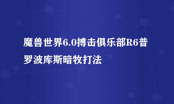 魔兽世界6.0搏击俱乐部R6普罗波库斯暗牧打法