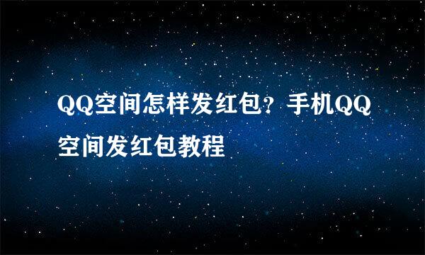 QQ空间怎样发红包？手机QQ空间发红包教程