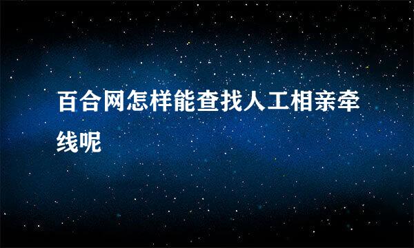 百合网怎样能查找人工相亲牵线呢