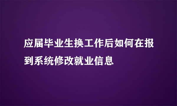 应届毕业生换工作后如何在报到系统修改就业信息