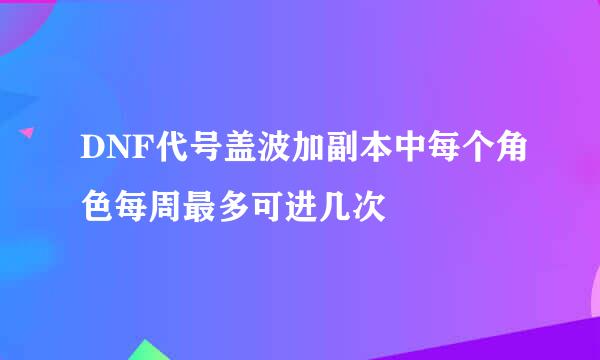 DNF代号盖波加副本中每个角色每周最多可进几次