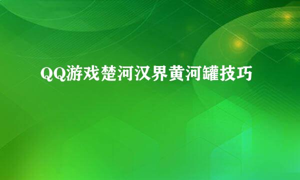 QQ游戏楚河汉界黄河罐技巧