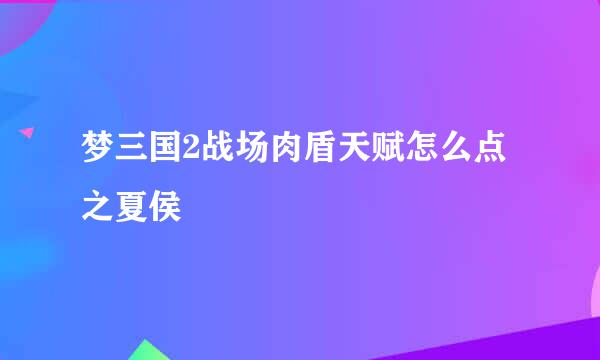 梦三国2战场肉盾天赋怎么点之夏侯惇