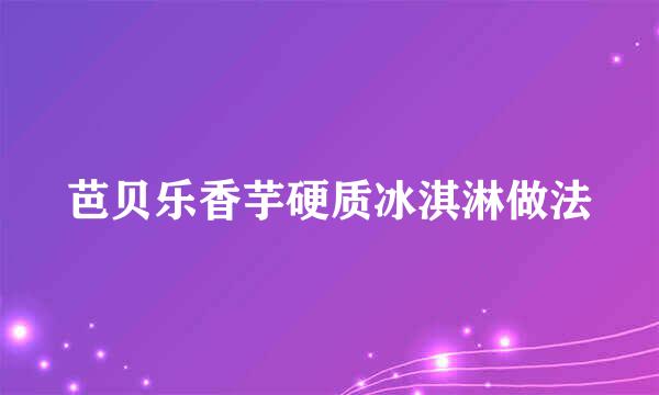 芭贝乐香芋硬质冰淇淋做法