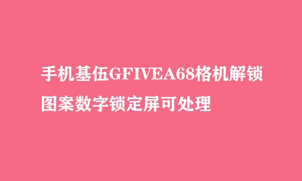 手机基伍GFIVEA68格机解锁图案数字锁定屏可处理