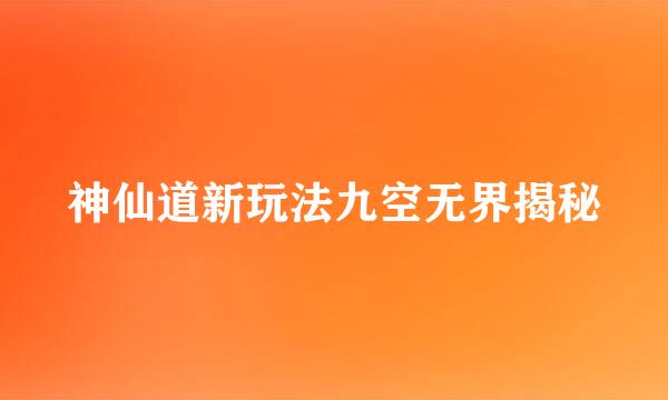 神仙道新玩法九空无界揭秘