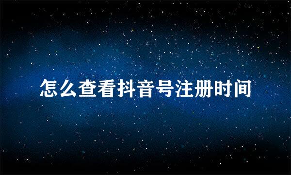 怎么查看抖音号注册时间