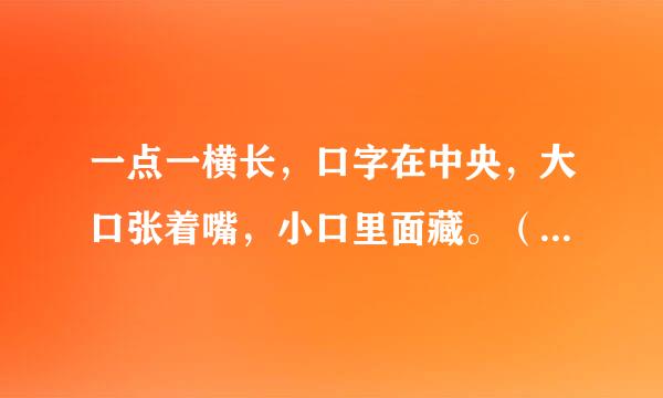 一点一横长，口字在中央，大口张着嘴，小口里面藏。（猜字谜）