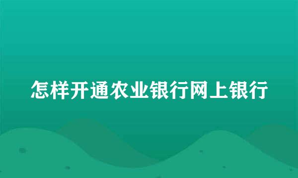 怎样开通农业银行网上银行