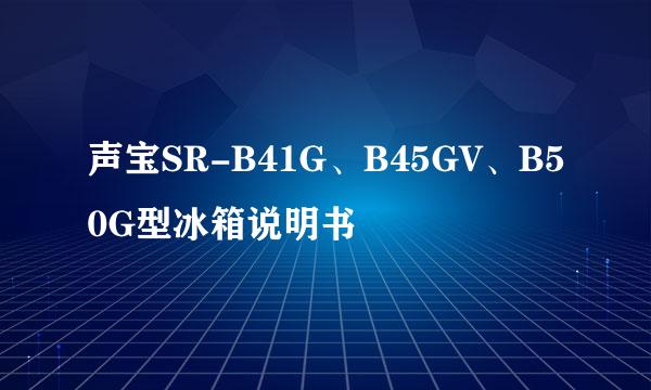 声宝SR-B41G、B45GV、B50G型冰箱说明书