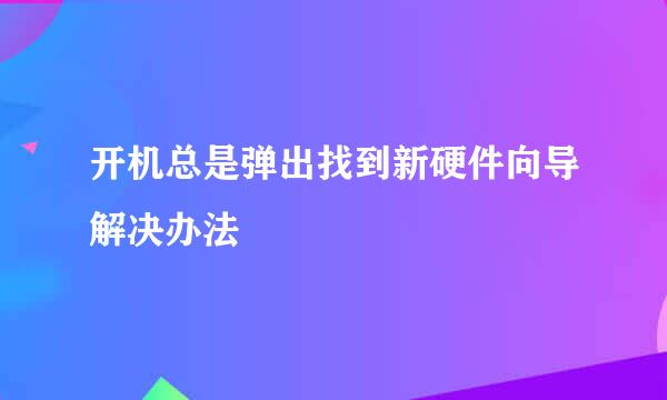 开机总是弹出找到新硬件向导解决办法