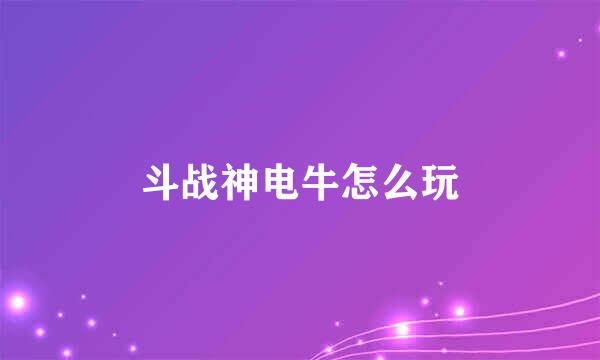 斗战神电牛怎么玩