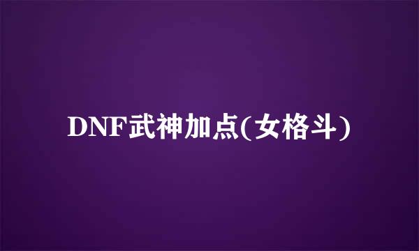 DNF武神加点(女格斗)