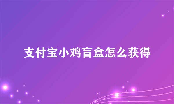 支付宝小鸡盲盒怎么获得