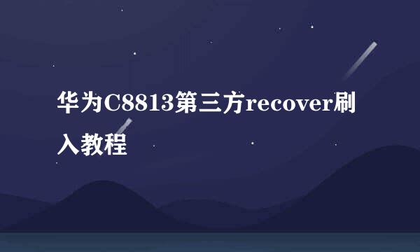 华为C8813第三方recover刷入教程