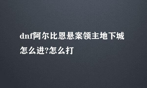 dnf阿尔比恩悬案领主地下城怎么进?怎么打