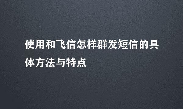 使用和飞信怎样群发短信的具体方法与特点