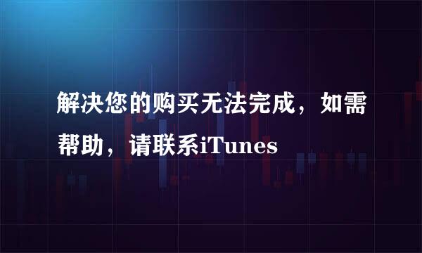 解决您的购买无法完成，如需帮助，请联系iTunes