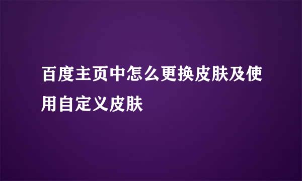 百度主页中怎么更换皮肤及使用自定义皮肤